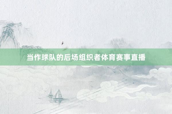 当作球队的后场组织者体育赛事直播