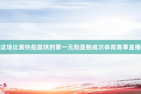 这场比赛快船赢球的第一元勋是鲍威尔体育赛事直播