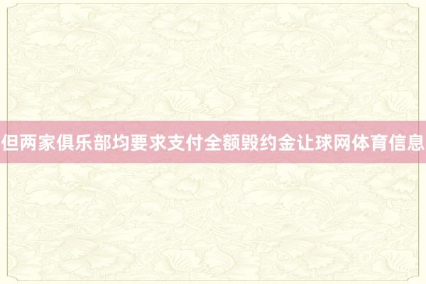 但两家俱乐部均要求支付全额毁约金让球网体育信息