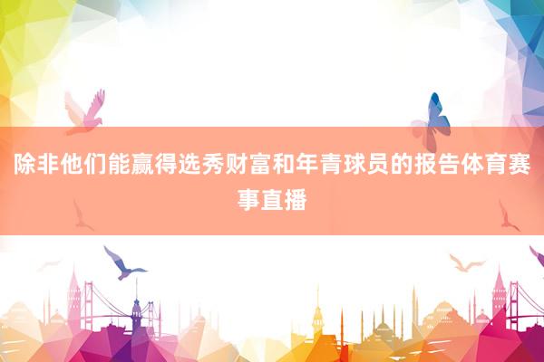 除非他们能赢得选秀财富和年青球员的报告体育赛事直播