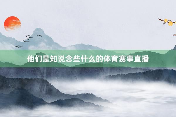 他们是知说念些什么的体育赛事直播