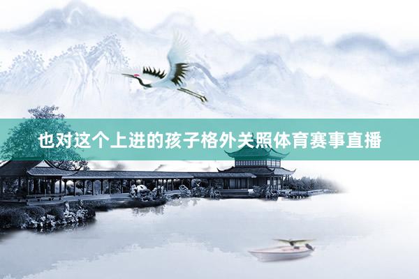 也对这个上进的孩子格外关照体育赛事直播
