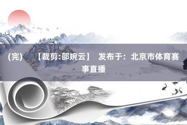 (完)     【裁剪:邵婉云】  发布于：北京市体育赛事直播