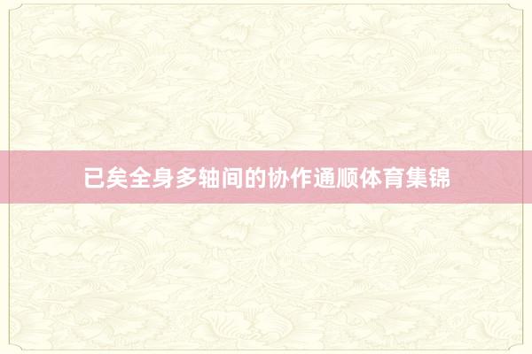 已矣全身多轴间的协作通顺体育集锦