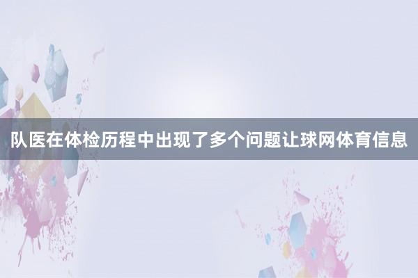 队医在体检历程中出现了多个问题让球网体育信息