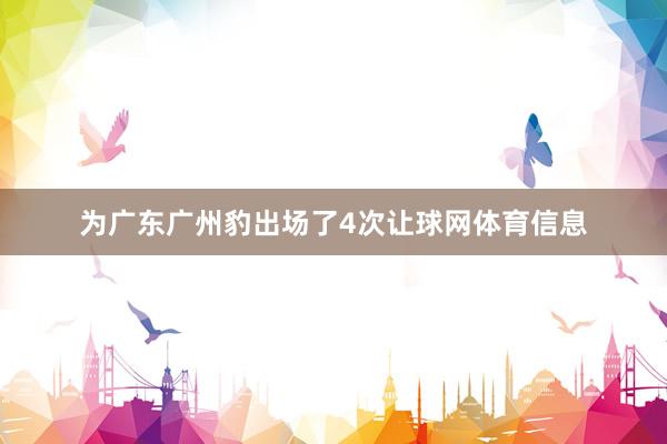为广东广州豹出场了4次让球网体育信息