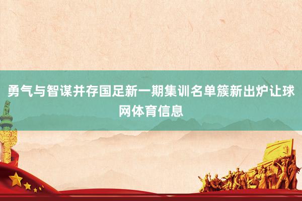 勇气与智谋并存国足新一期集训名单簇新出炉让球网体育信息