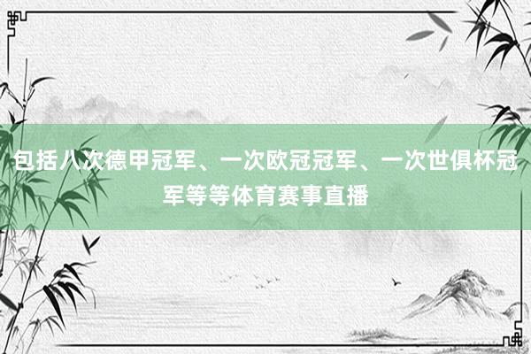 包括八次德甲冠军、一次欧冠冠军、一次世俱杯冠军等等体育赛事直播
