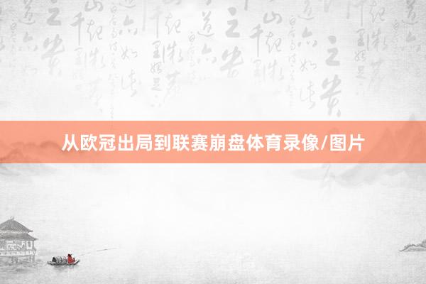 从欧冠出局到联赛崩盘体育录像/图片