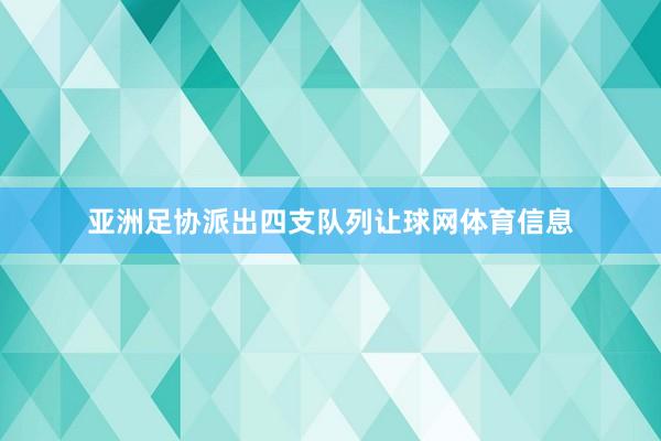 亚洲足协派出四支队列让球网体育信息
