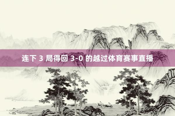 连下 3 局得回 3-0 的越过体育赛事直播