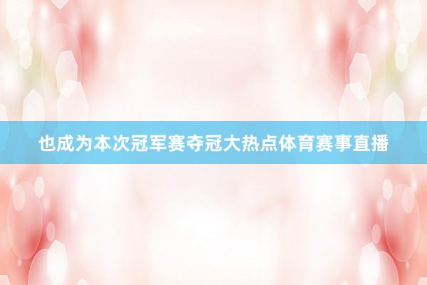 也成为本次冠军赛夺冠大热点体育赛事直播