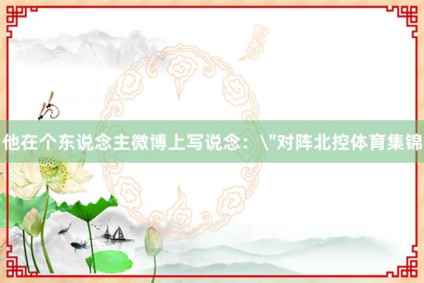 他在个东说念主微博上写说念：