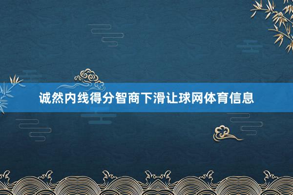 诚然内线得分智商下滑让球网体育信息