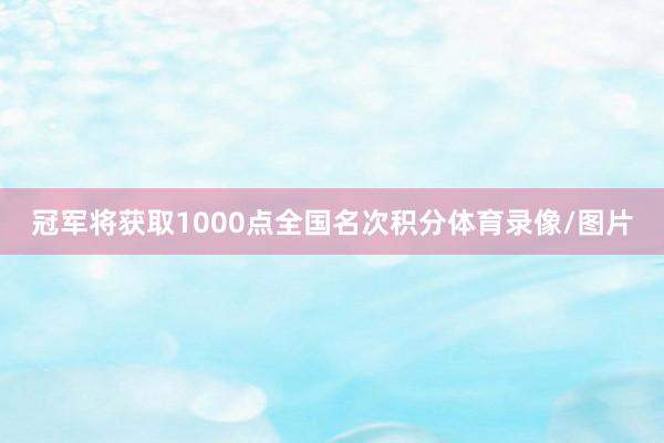 冠军将获取1000点全国名次积分体育录像/图片