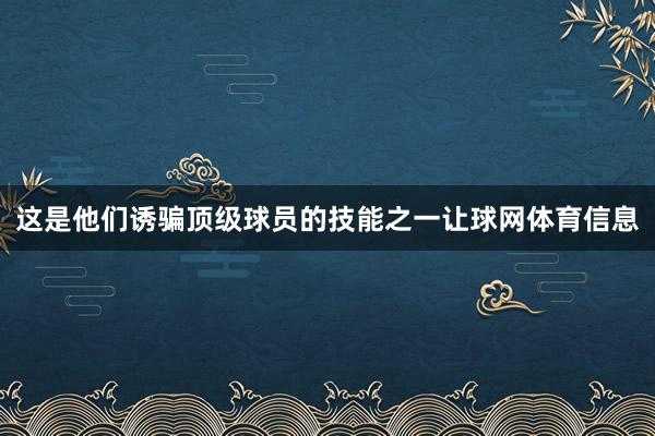 这是他们诱骗顶级球员的技能之一让球网体育信息