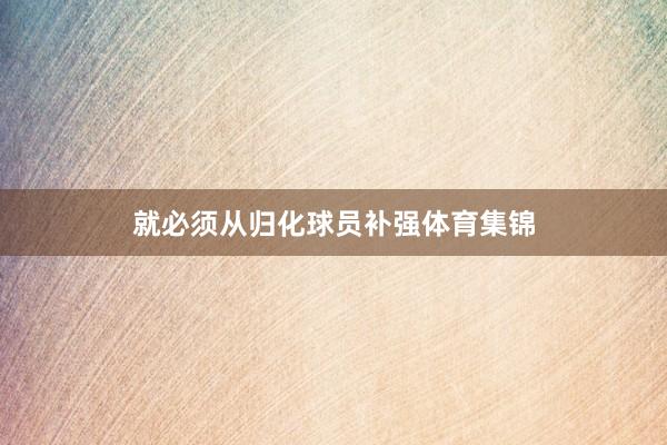 就必须从归化球员补强体育集锦