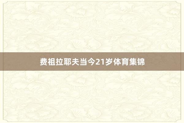 费祖拉耶夫当今21岁体育集锦