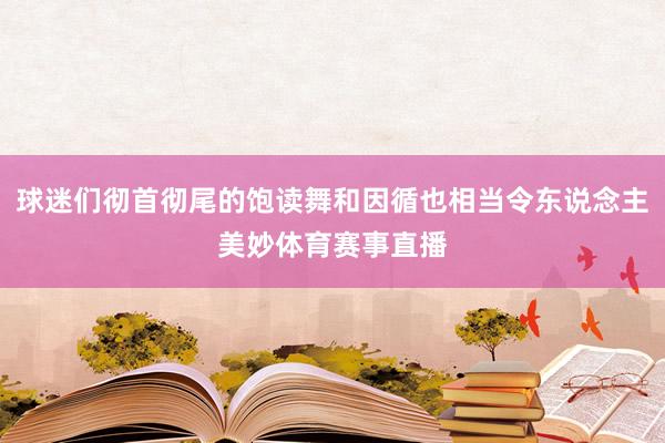 球迷们彻首彻尾的饱读舞和因循也相当令东说念主美妙体育赛事直播