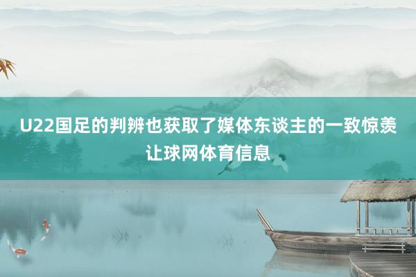 U22国足的判辨也获取了媒体东谈主的一致惊羡让球网体育信息