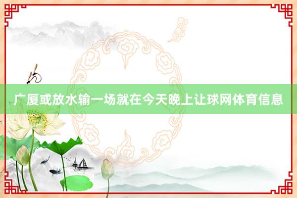 广厦或放水输一场就在今天晚上让球网体育信息