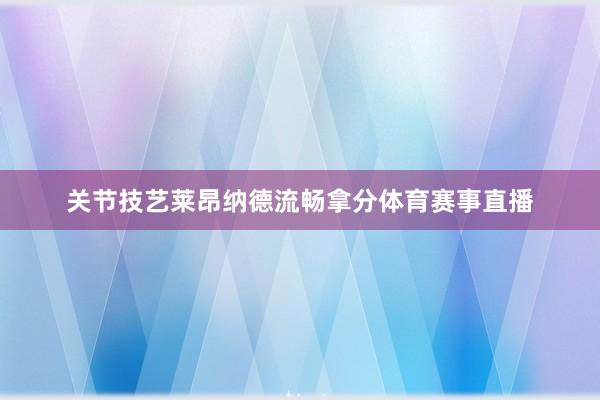 关节技艺莱昂纳德流畅拿分体育赛事直播