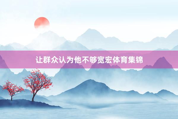 让群众认为他不够宽宏体育集锦