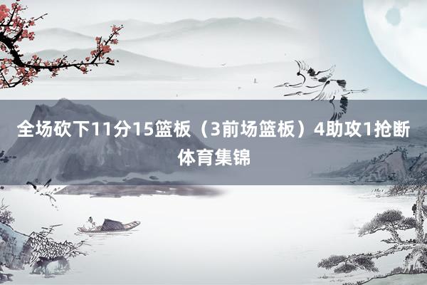 全场砍下11分15篮板（3前场篮板）4助攻1抢断体育集锦