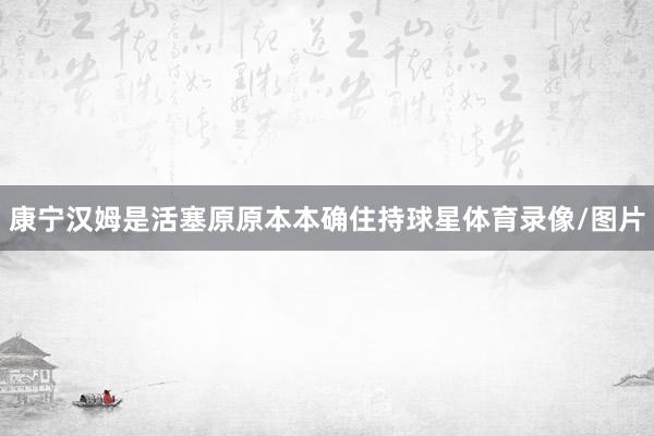 康宁汉姆是活塞原原本本确住持球星体育录像/图片
