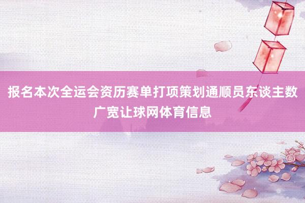 报名本次全运会资历赛单打项策划通顺员东谈主数广宽让球网体育信息
