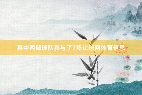 其中西部球队参与了7场让球网体育信息