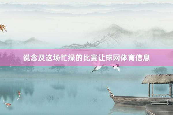 说念及这场忙绿的比赛让球网体育信息