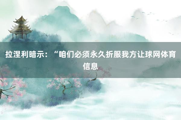 拉涅利暗示：“咱们必须永久折服我方让球网体育信息