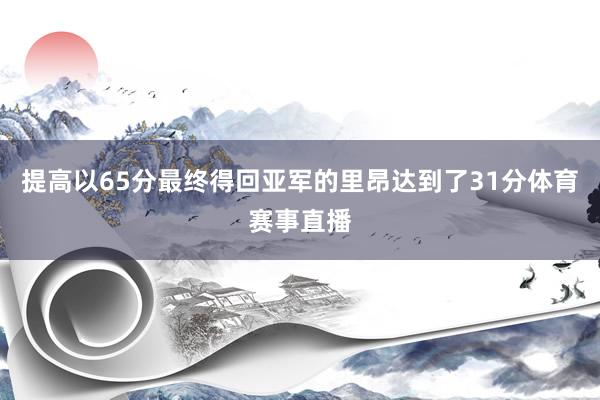 提高以65分最终得回亚军的里昂达到了31分体育赛事直播
