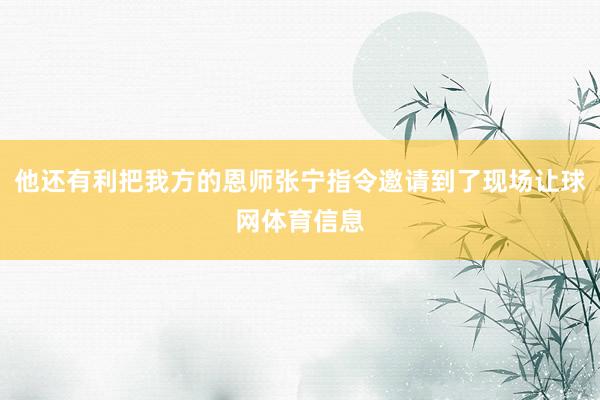 他还有利把我方的恩师张宁指令邀请到了现场让球网体育信息