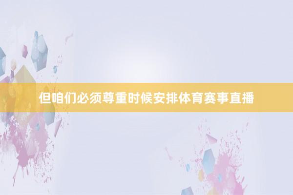 但咱们必须尊重时候安排体育赛事直播