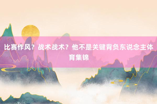 比赛作风？战术战术？他不是关键背负东说念主体育集锦