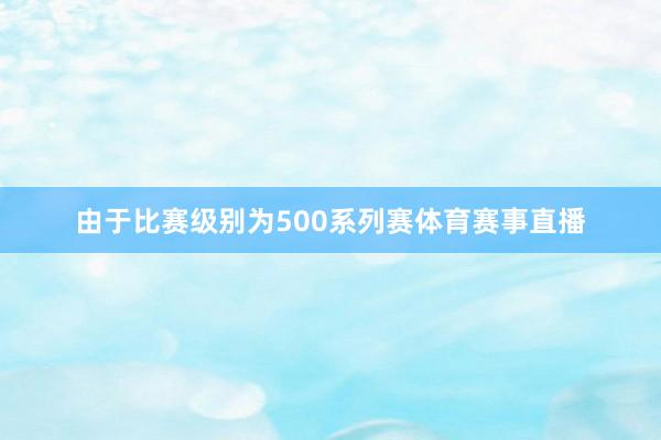 由于比赛级别为500系列赛体育赛事直播