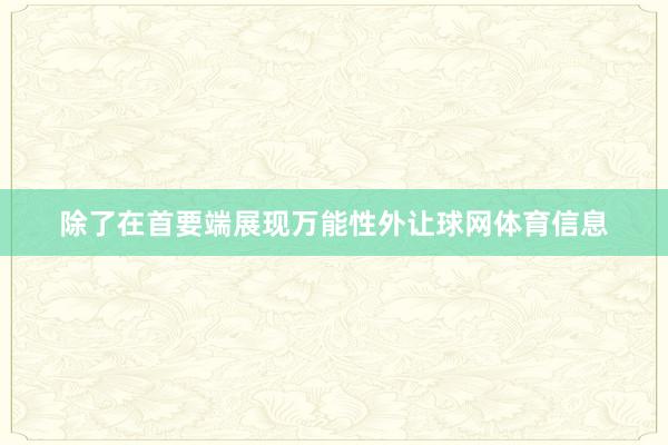 除了在首要端展现万能性外让球网体育信息