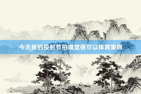 今天我的投射节拍嗅觉很可以体育集锦