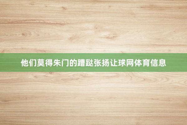 他们莫得朱门的蹧跶张扬让球网体育信息