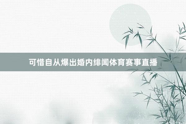 可惜自从爆出婚内绯闻体育赛事直播