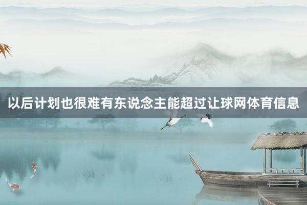 以后计划也很难有东说念主能超过让球网体育信息