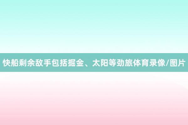 快船剩余敌手包括掘金、太阳等劲旅体育录像/图片