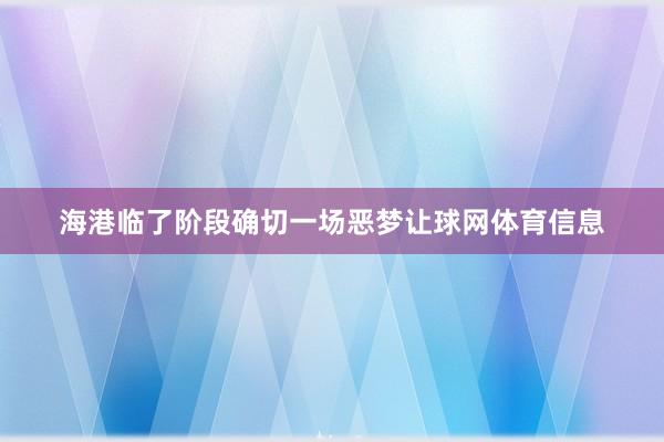 海港临了阶段确切一场恶梦让球网体育信息