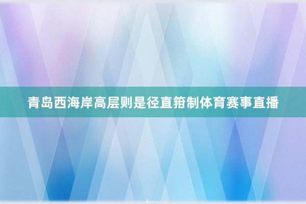 青岛西海岸高层则是径直箝制体育赛事直播