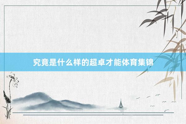 究竟是什么样的超卓才能体育集锦