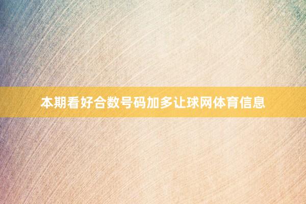 本期看好合数号码加多让球网体育信息