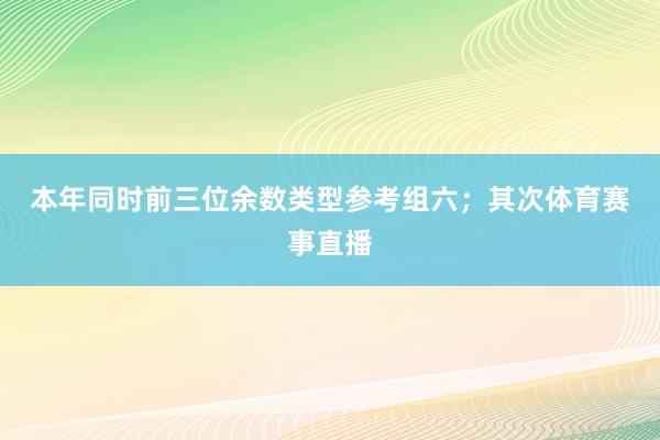 本年同时前三位余数类型参考组六；　　其次体育赛事直播