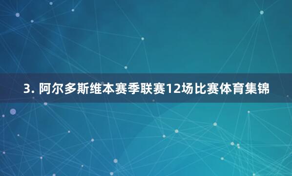 3. 阿尔多斯维本赛季联赛12场比赛体育集锦
